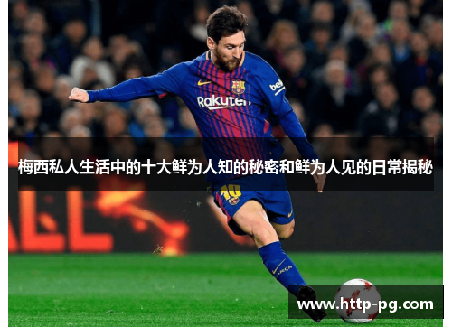 梅西私人生活中的十大鲜为人知的秘密和鲜为人见的日常揭秘