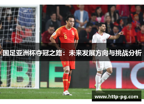 国足亚洲杯夺冠之路：未来发展方向与挑战分析