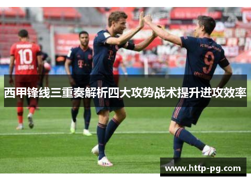 西甲锋线三重奏解析四大攻势战术提升进攻效率