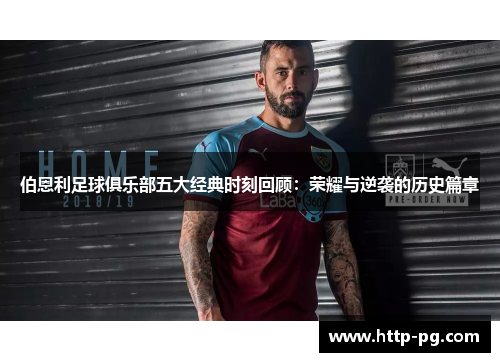 伯恩利足球俱乐部五大经典时刻回顾：荣耀与逆袭的历史篇章