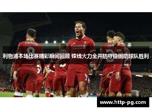 利物浦本场比赛精彩瞬间回顾 锋线火力全开防守稳固助球队胜利