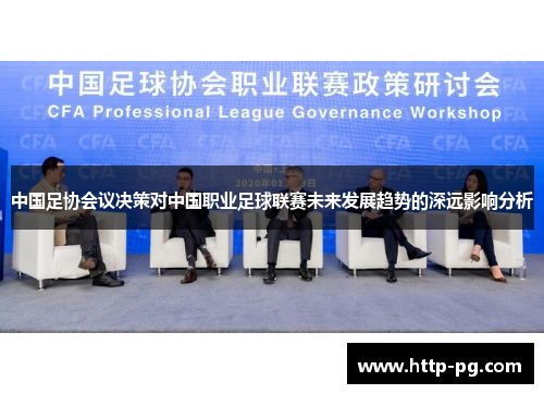 中国足协会议决策对中国职业足球联赛未来发展趋势的深远影响分析