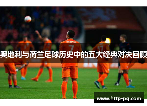 奥地利与荷兰足球历史中的五大经典对决回顾