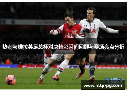 热刺与维拉英足总杯对决精彩瞬间回顾与赛场亮点分析