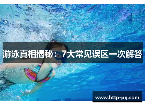 游泳真相揭秘：7大常见误区一次解答