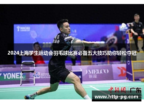 2024上海学生运动会羽毛球比赛必备五大技巧助你轻松夺冠