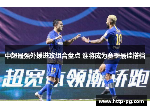 中超最强外援进攻组合盘点 谁将成为赛季最佳搭档
