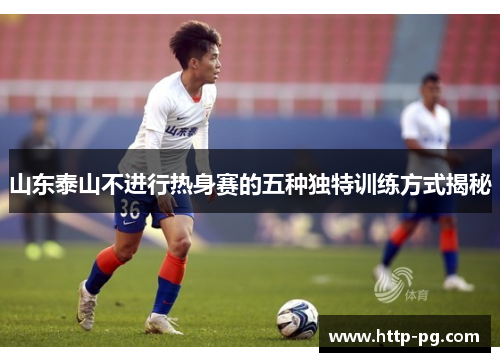 山东泰山不进行热身赛的五种独特训练方式揭秘