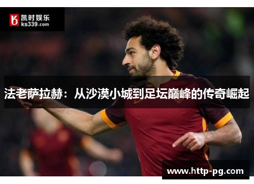 法老萨拉赫：从沙漠小城到足坛巅峰的传奇崛起