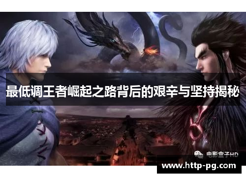 最低调王者崛起之路背后的艰辛与坚持揭秘