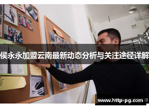 侯永永加盟云南最新动态分析与关注途径详解