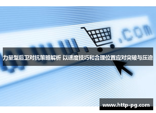 力量型后卫对抗策略解析 以速度技巧和合理位置应对突破与压迫