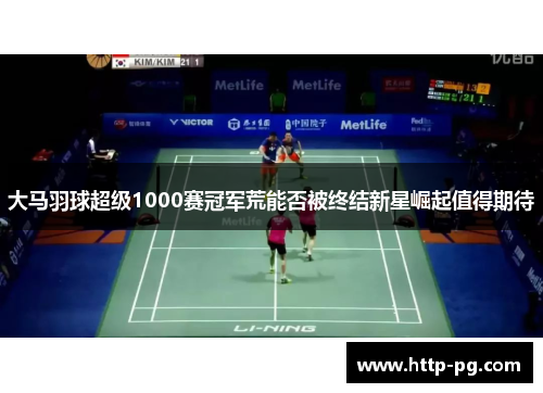 大马羽球超级1000赛冠军荒能否被终结新星崛起值得期待