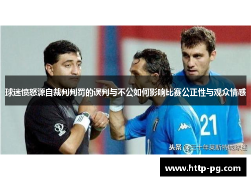 球迷愤怒源自裁判判罚的误判与不公如何影响比赛公正性与观众情感