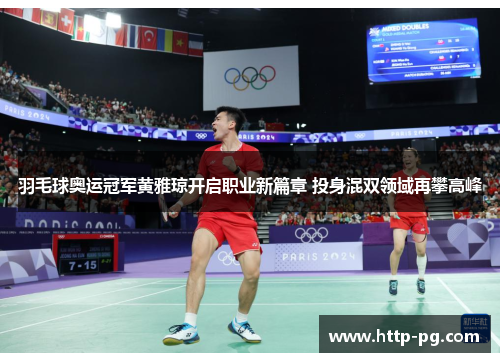 羽毛球奥运冠军黄雅琼开启职业新篇章 投身混双领域再攀高峰