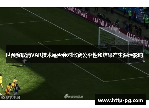 世预赛取消VAR技术是否会对比赛公平性和结果产生深远影响
