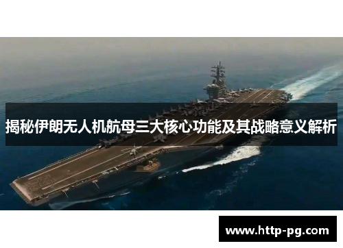 揭秘伊朗无人机航母三大核心功能及其战略意义解析