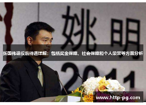 张国伟退役后待遇详解：包括奖金保障、社会保障和个人荣誉等方面分析