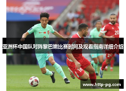 亚洲杯中国队对阵黎巴嫩比赛时间及观看指南详细介绍