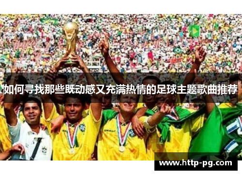如何寻找那些既动感又充满热情的足球主题歌曲推荐