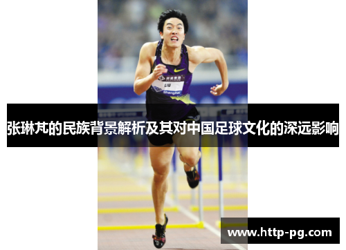 张琳芃的民族背景解析及其对中国足球文化的深远影响