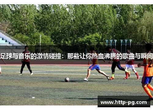 足球与音乐的激情碰撞：那些让你热血沸腾的歌曲与瞬间