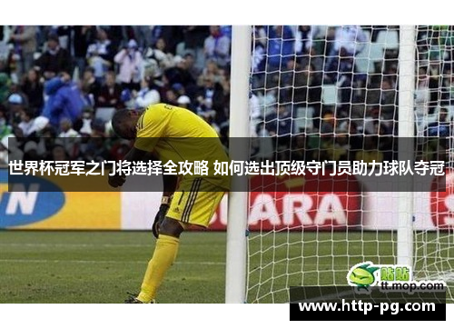 世界杯冠军之门将选择全攻略 如何选出顶级守门员助力球队夺冠