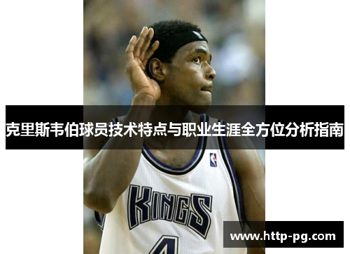 克里斯韦伯球员技术特点与职业生涯全方位分析指南