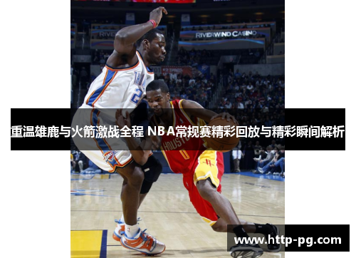 重温雄鹿与火箭激战全程 NBA常规赛精彩回放与精彩瞬间解析
