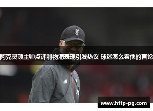 阿克灵顿主帅点评利物浦表现引发热议 球迷怎么看他的言论