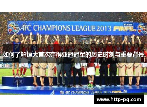 如何了解恒大首次夺得亚冠冠军的历史时刻与重要背景