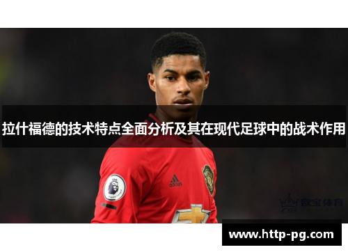 拉什福德的技术特点全面分析及其在现代足球中的战术作用