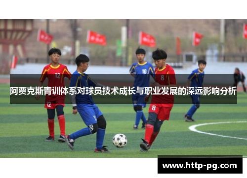 阿贾克斯青训体系对球员技术成长与职业发展的深远影响分析