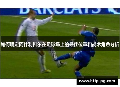 如何确定阿什利科尔在足球场上的最佳位置和战术角色分析
