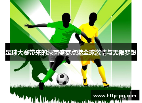 足球大赛带来的绿茵盛宴点燃全球激情与无限梦想