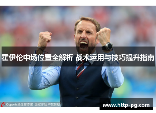 霍伊伦中场位置全解析 战术运用与技巧提升指南