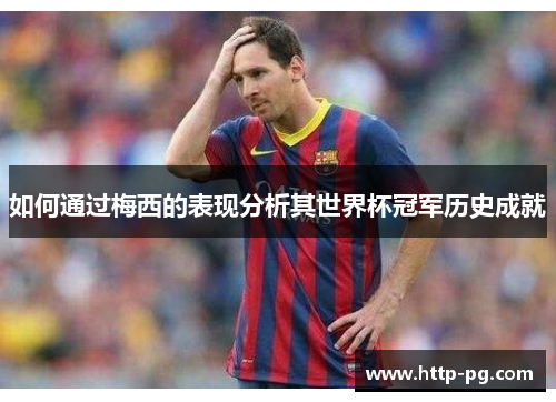 如何通过梅西的表现分析其世界杯冠军历史成就