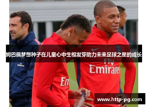 姆巴佩梦想种子在儿童心中生根发芽助力未来足球之星的成长