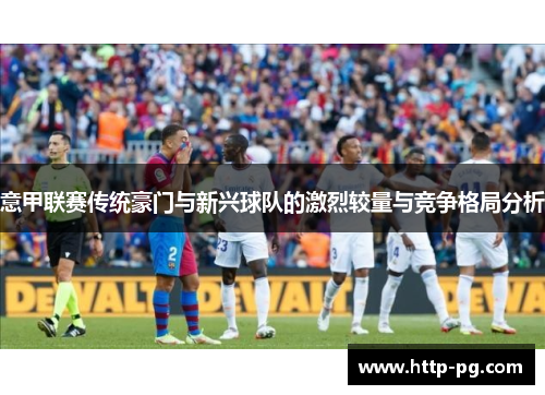 意甲联赛传统豪门与新兴球队的激烈较量与竞争格局分析