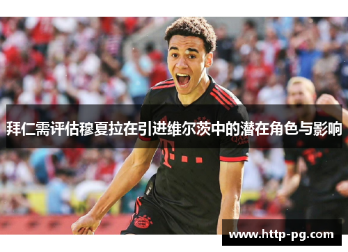 拜仁需评估穆夏拉在引进维尔茨中的潜在角色与影响