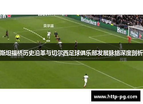 斯坦福桥历史沿革与切尔西足球俱乐部发展脉络深度剖析 斯坦福桥历史沿革与切尔西足球俱乐部发展脉络深度剖析