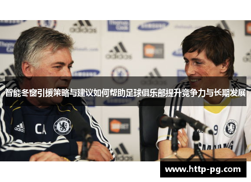 智能冬窗引援策略与建议如何帮助足球俱乐部提升竞争力与长期发展