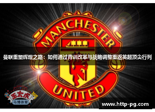曼联重塑辉煌之路：如何通过青训改革与战略调整重返英超顶尖行列
