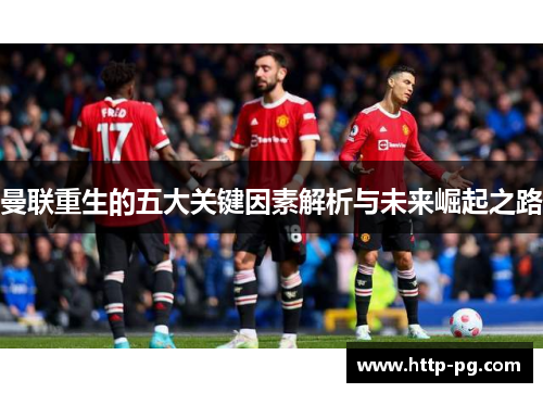 曼联重生的五大关键因素解析与未来崛起之路