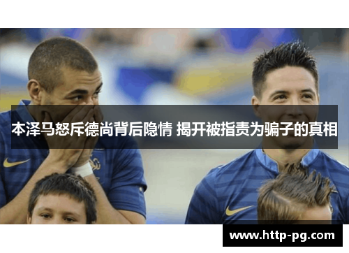 本泽马怒斥德尚背后隐情 揭开被指责为骗子的真相