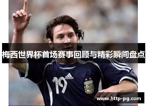 梅西世界杯首场赛事回顾与精彩瞬间盘点