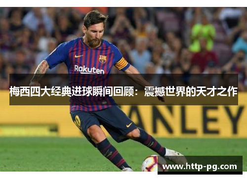 梅西四大经典进球瞬间回顾：震撼世界的天才之作