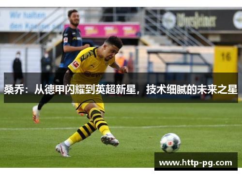 桑乔:从德甲闪耀到英超新星,技术细腻的未来之星 桑乔:从德甲闪耀到英超新星,技术细腻的未来之星