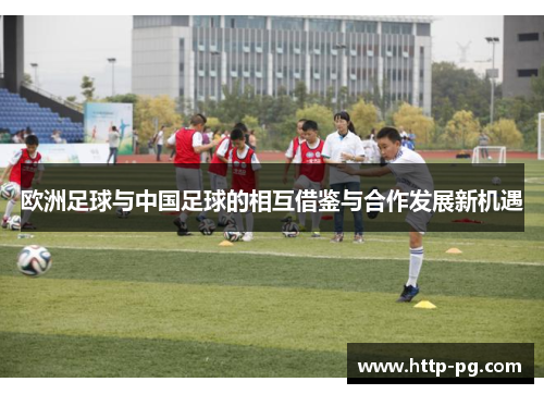 欧洲足球与中国足球的相互借鉴与合作发展新机遇