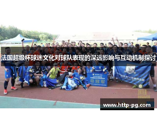 法国超级杯球迷文化对球队表现的深远影响与互动机制探讨